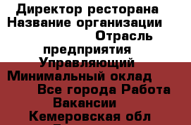 Директор ресторана › Название организации ­ Burger King › Отрасль предприятия ­ Управляющий › Минимальный оклад ­ 57 000 - Все города Работа » Вакансии   . Кемеровская обл.,Гурьевск г.